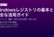 Windowsレジストリの安全な編集・バックアップ・便利設定変更・復元方法完全ガイド