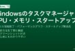 Windowsのタスクマネージャーでプロセス強制終了・CPU・メモリ使用率確認・スタートアップ無効化でPC高速化する完全ガイド