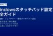 Windowsのタッチパッド感度調整・ジェスチャーカスタマイズ・精密タッチパッド設定完全ガイド
