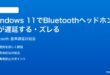 Windows 11でBluetoothヘッドホンの音が遅延するズレる時の対処法