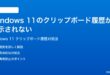 Windows 11のクリップボードの履歴が表示されない時の対処法