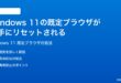 Windows 11で既定のブラウザが勝手にリセットされる変更できない時の対処法
