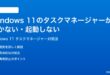 Windows 11のタスクマネージャーが開かない起動しない時の対処法