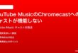 YouTube MusicのChromecastへのキャストが機能しない接続できない時の対処法
