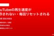 YouTubeの再生速度が保存されない毎回リセットされる時の対処法
