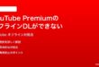 YouTube Premiumのオフライン動画がダウンロードできない再生できない時の対処法