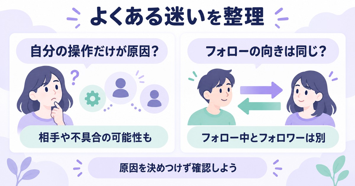 よくある迷いを整理:自分の操作だけが原因?、相手や不具合の可能性も、フォローの向きは同じ?、フォロー中とフォロワーは別